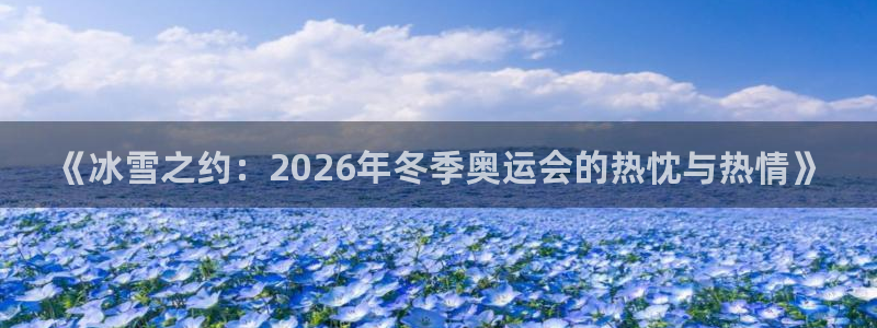 搜球直播吧：《冰雪之约：2026年冬季奥运会的热忱与热情》
