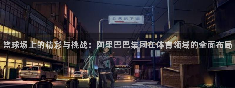 搜球吧 直播：篮球场上的精彩与挑战：阿里巴巴集团在体育领域的全面布局