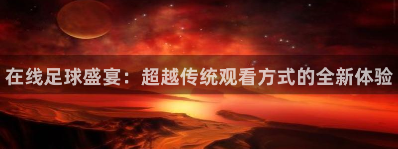 搜球吧nba在线直播：在线足球盛宴：超越传统观看方式的全新体验
