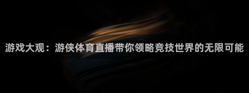 搜球吧直播nba中文直播：游戏大观：游侠体育直播带你领略竞技世界的无限可能